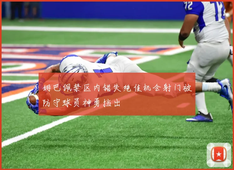 姆巴佩禁区内错失绝佳机会射门被防守球员神勇挡出