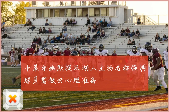 卡莱尔幽默提及湖人主场名称强调球员需做好心理准备