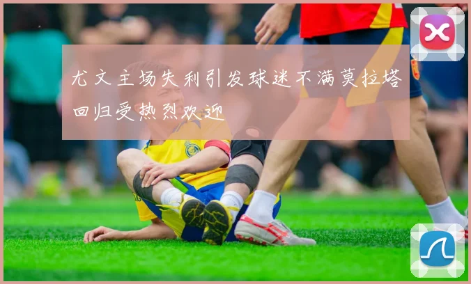 尤文主场失利引发球迷不满莫拉塔回归受热烈欢迎