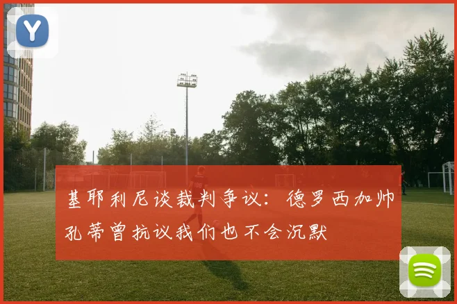 基耶利尼谈裁判争议：德罗西加帅孔蒂曾抗议我们也不会沉默