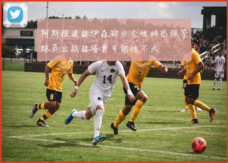 阿斯报道赫伊森部分合练姆巴佩等球员出战赫塔费可能性不大