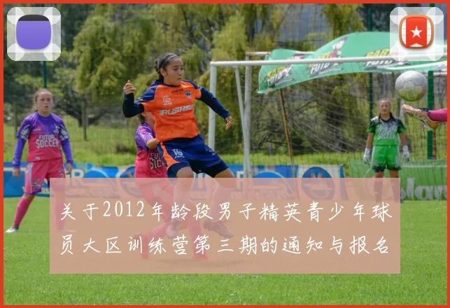 关于2012年龄段男子精英青少年球员大区训练营第三期的通知与报名事项